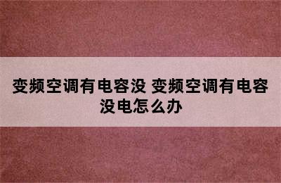 变频空调有电容没 变频空调有电容没电怎么办